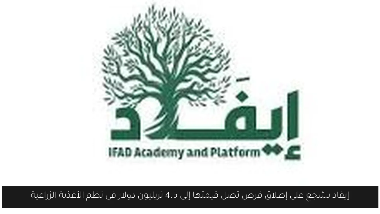 إيفاد يشجع على إطلاق فرص تصل قيمتها إلى 4.5 تريليون دولار في نظم الأغذية الزراعية