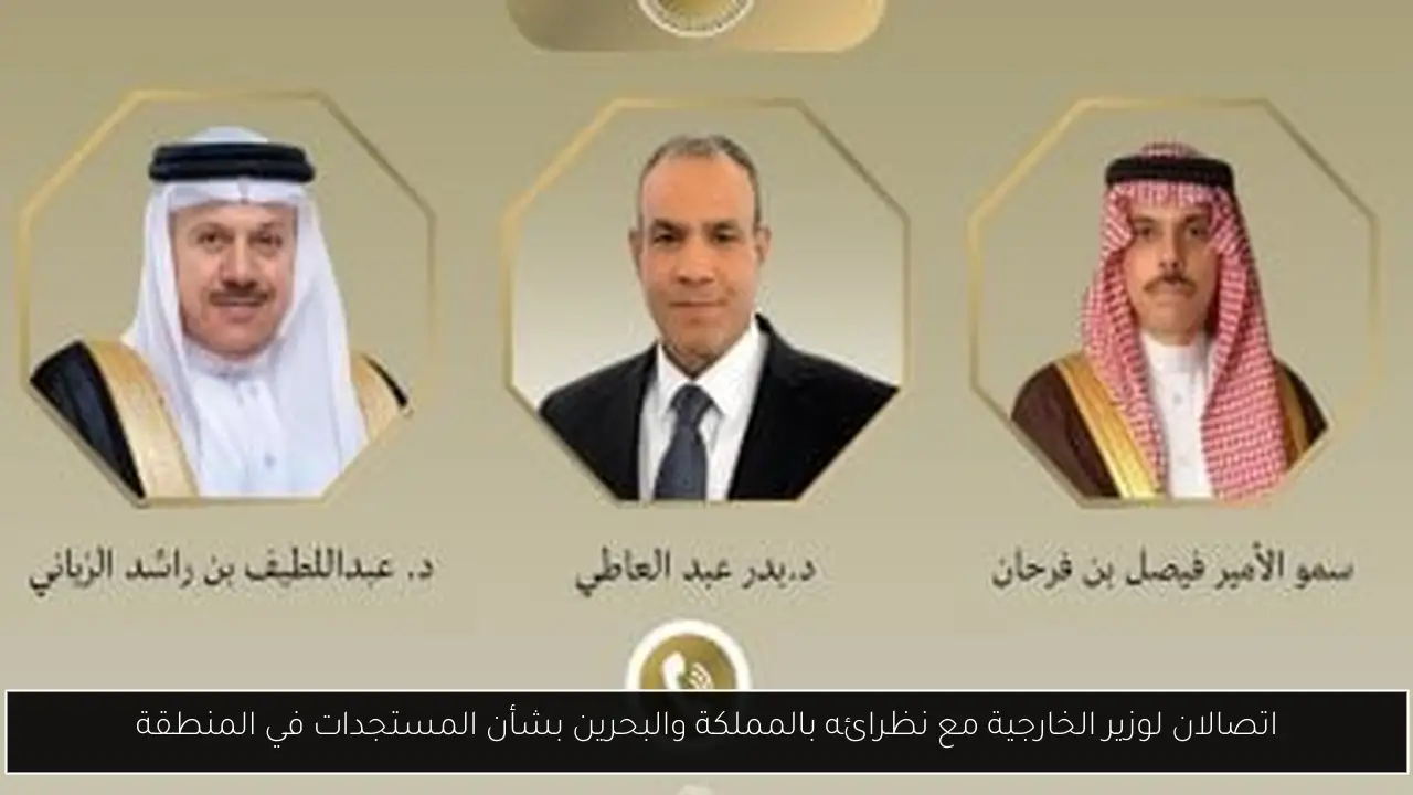 اتصالان لوزير الخارجية مع نظرائه بالمملكة والبحرين بشأن المستجدات في المنطقة
