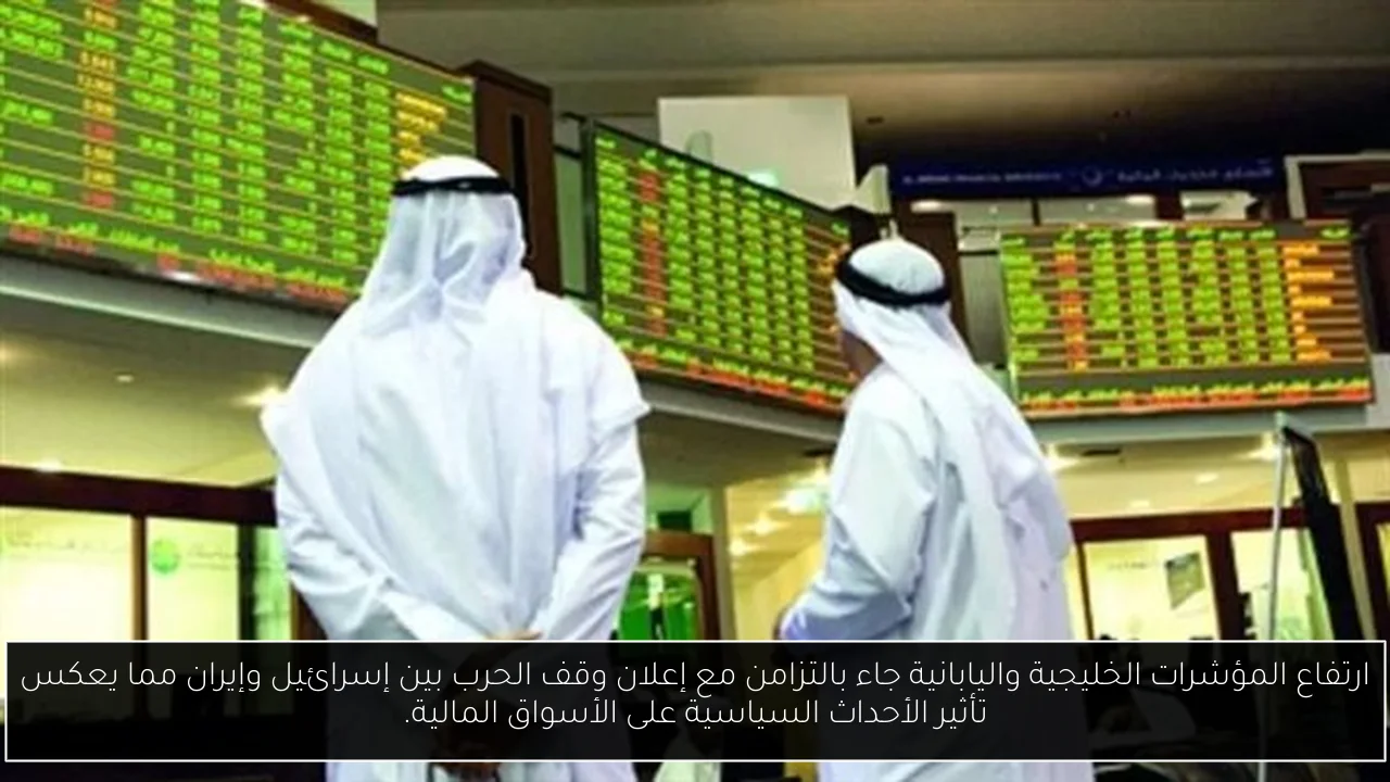 ارتفاع المؤشرات الخليجية واليابانية جاء بالتزامن مع إعلان وقف الحرب بين إسرائيل وإيران مما يعكس تأثير الأحداث السياسية على الأسواق المالية.