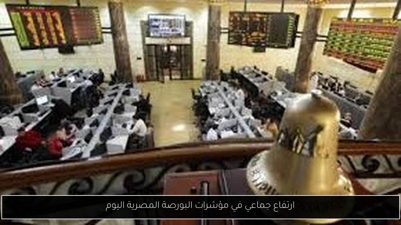 ارتفاع جماعي في مؤشرات البورصة المصرية اليوم