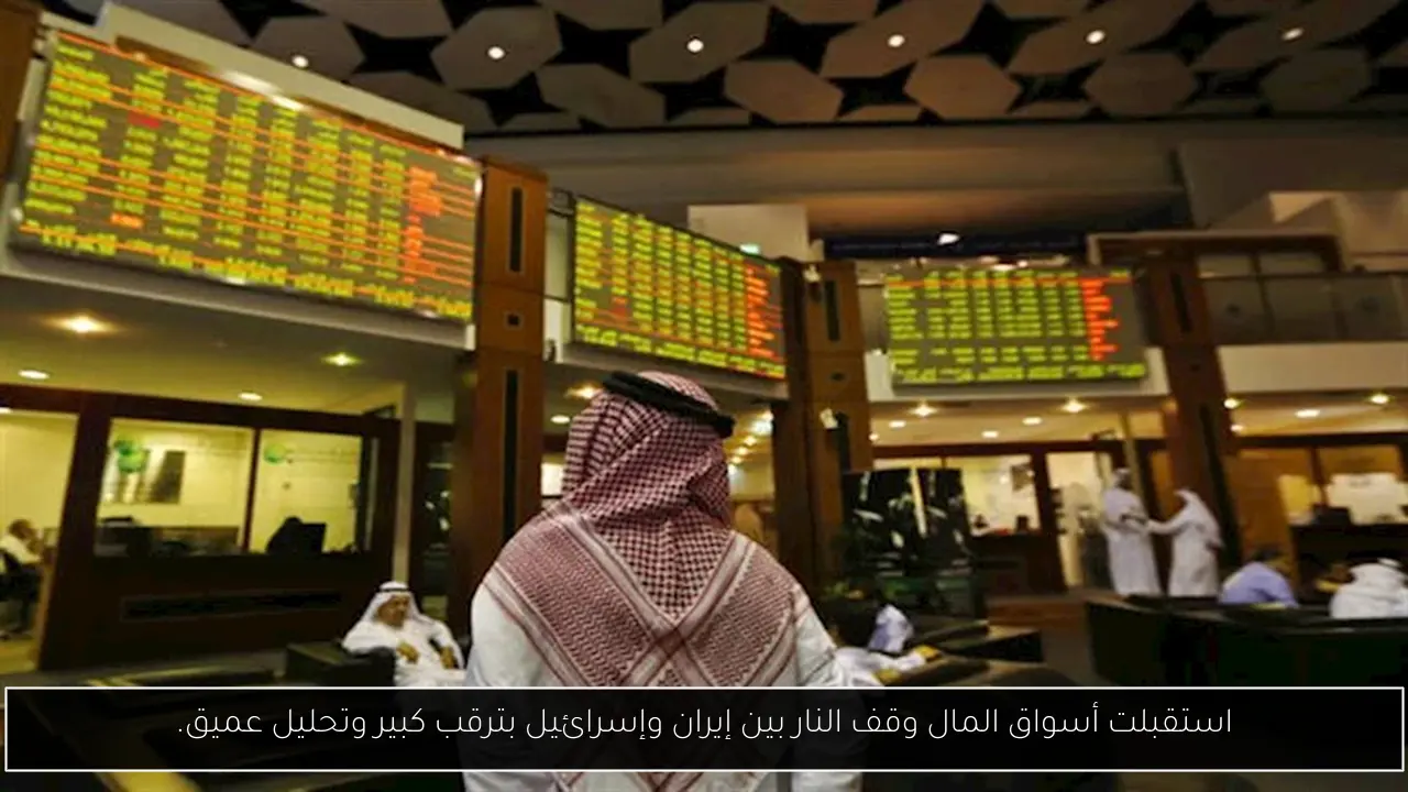 استقبلت أسواق المال وقف النار بين إيران وإسرائيل بترقب كبير وتحليل عميق.