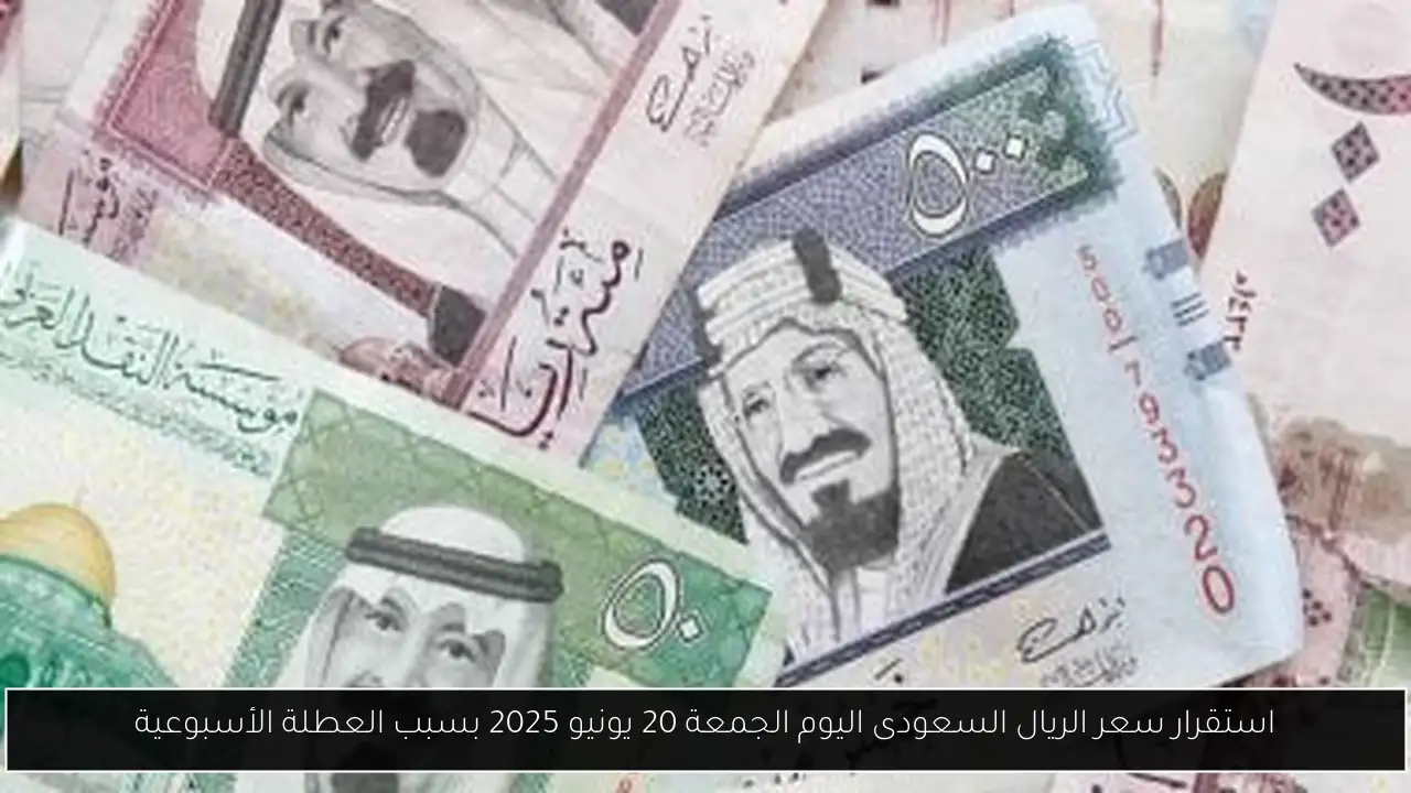 استقرار سعر الريال السعودى اليوم الجمعة 20 يونيو 2025 بسبب العطلة الأسبوعية