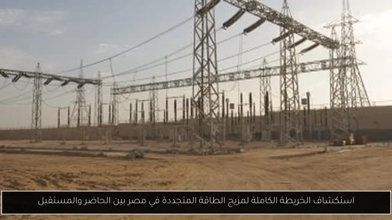 استكشاف الخريطة الكاملة لمزيج الطاقة المتجددة في مصر بين الحاضر والمستقبل