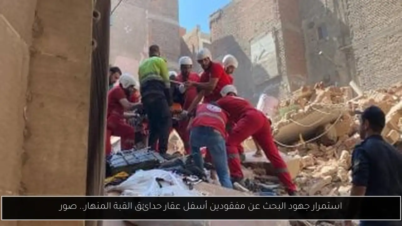 استمرار جهود البحث عن مفقودين أسفل عقار حدائق القبة المنهار.. صور