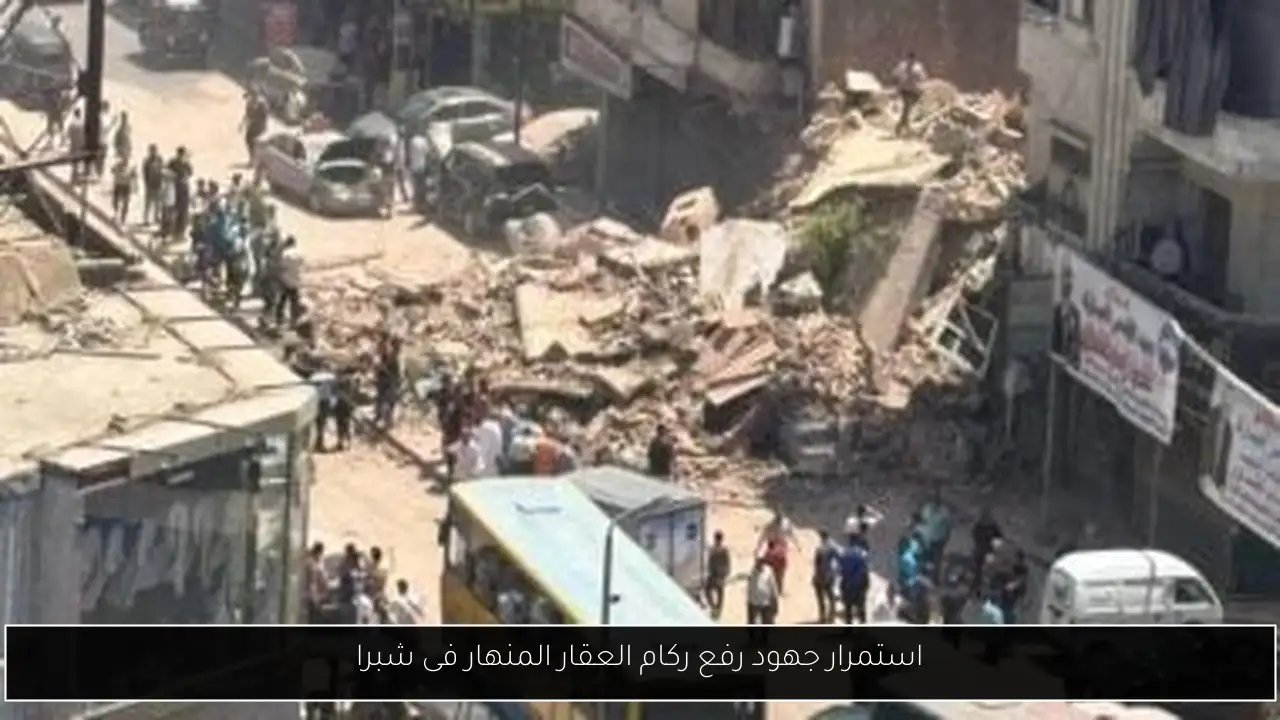 استمرار جهود رفع ركام العقار المنهار فى شبرا