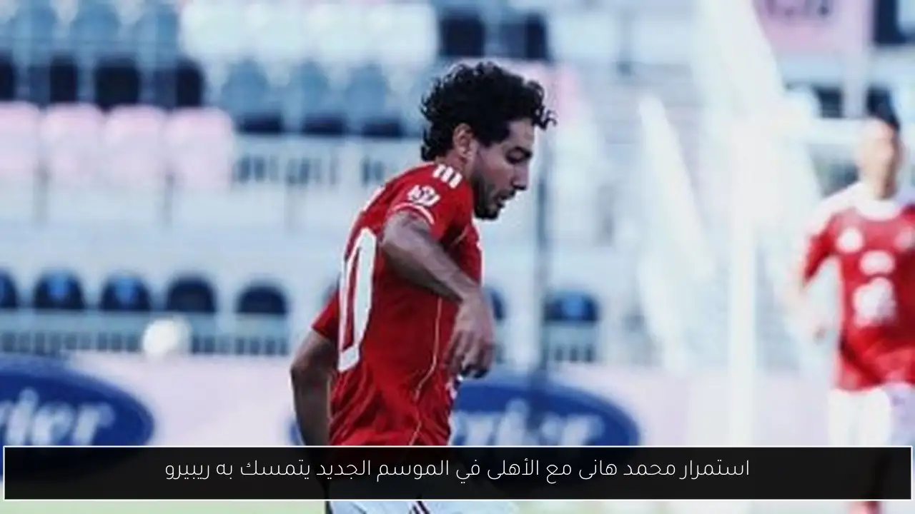 استمرار محمد هانى مع الأهلى في الموسم الجديد يتمسك به ريبيرو