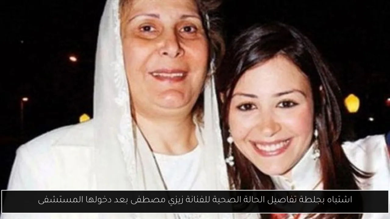 اشتباه بجلطة تفاصيل الحالة الصحية للفنانة زيزي مصطفى بعد دخولها المستشفى