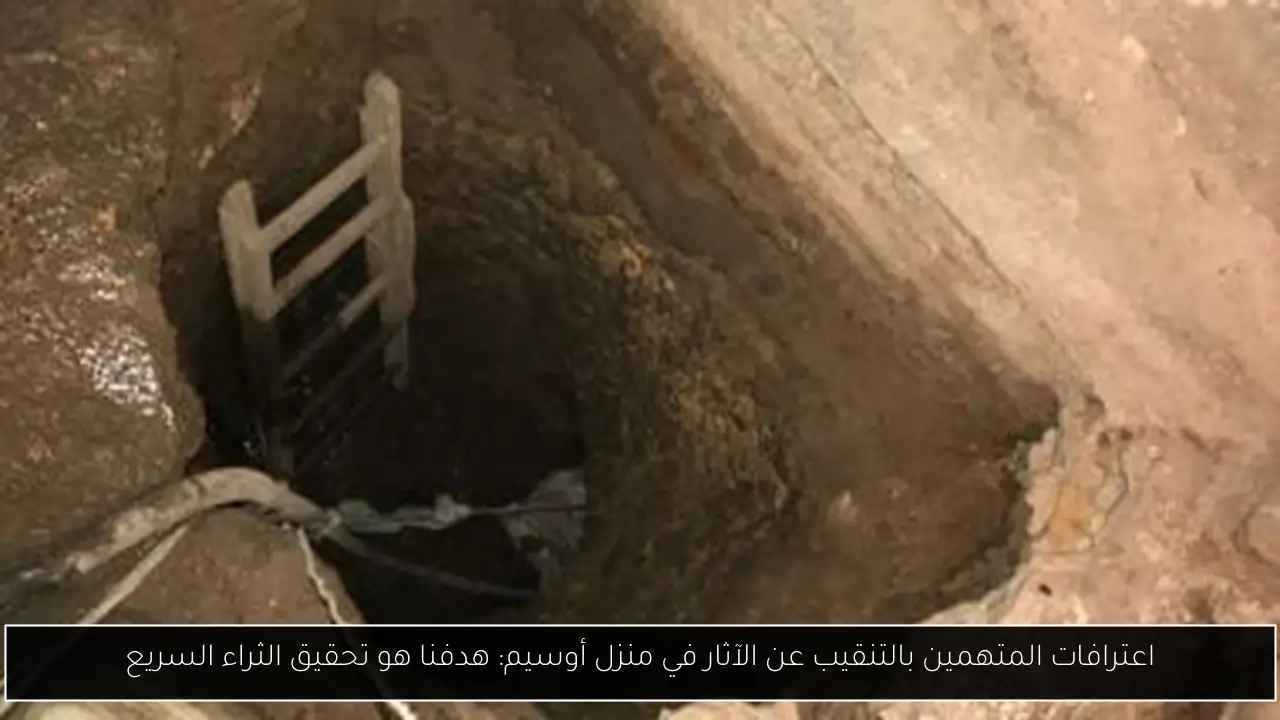 اعترافات المتهمين بالتنقيب عن الآثار في منزل أوسيم: هدفنا هو تحقيق الثراء السريع