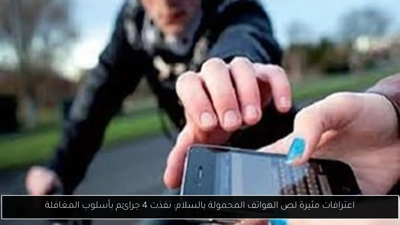 اعترافات مثيرة لص الهواتف المحمولة بالسلام: نفذت 4 جرائم بأسلوب المغافلة