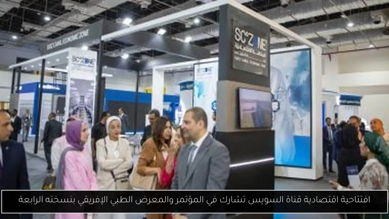افتتاحية اقتصادية قناة السويس تشارك في المؤتمر والمعرض الطبي الإفريقي بنسخته الرابعة