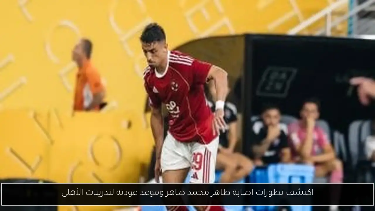 اكتشف تطورات إصابة طاهر محمد طاهر وموعد عودته لتدريبات الأهلي