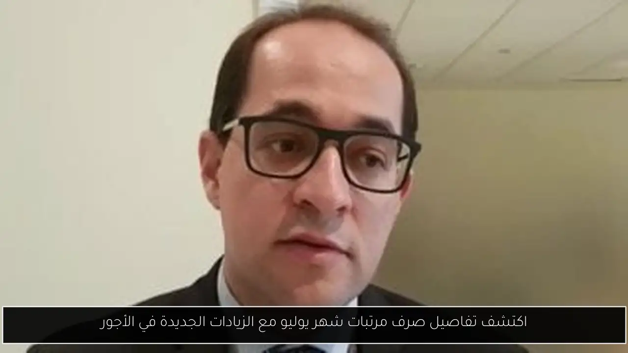 اكتشف تفاصيل صرف مرتبات شهر يوليو مع الزيادات الجديدة في الأجور