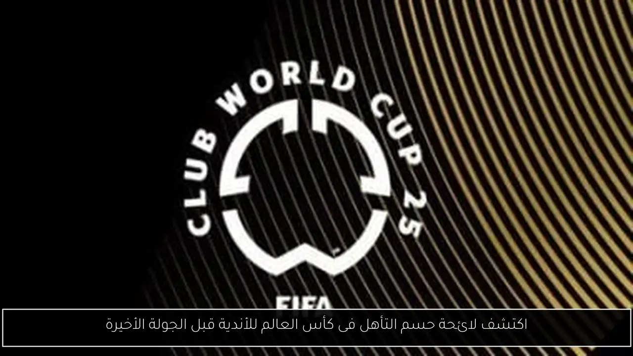 اكتشف لائحة حسم التأهل فى كأس العالم للأندية قبل الجولة الأخيرة