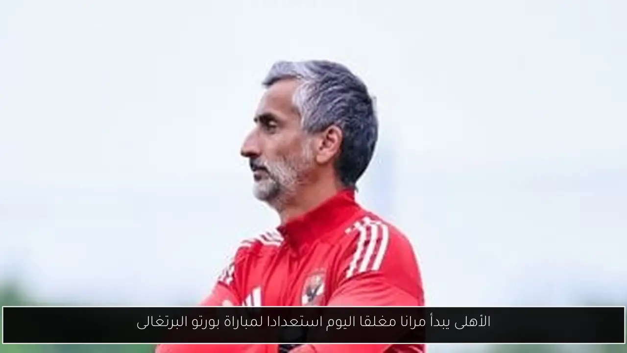 الأهلى يبدأ مرانا مغلقا اليوم استعدادا لمباراة بورتو البرتغالى
