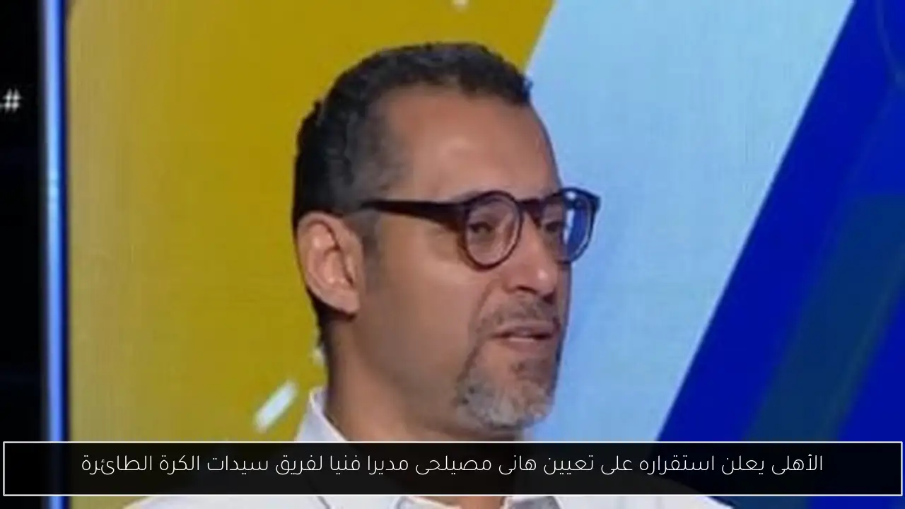 الأهلى يعلن استقراره على تعيين هانى مصيلحى مديرا فنيا لفريق سيدات الكرة الطائرة