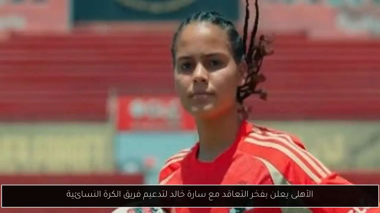 الأهلى يعلن بفخر التعاقد مع سارة خالد لتدعيم فريق الكرة النسائية