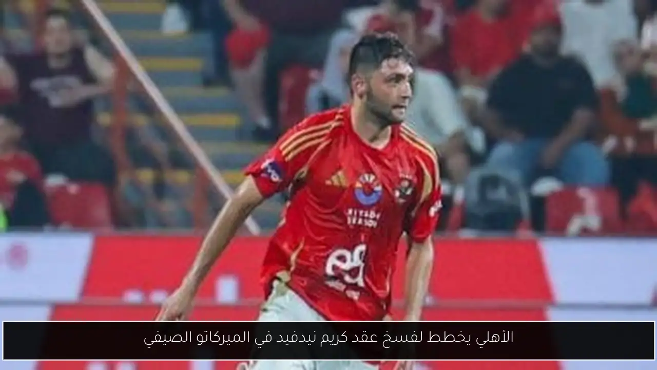 الأهلي يخطط لفسخ عقد كريم نيدفيد في الميركاتو الصيفي