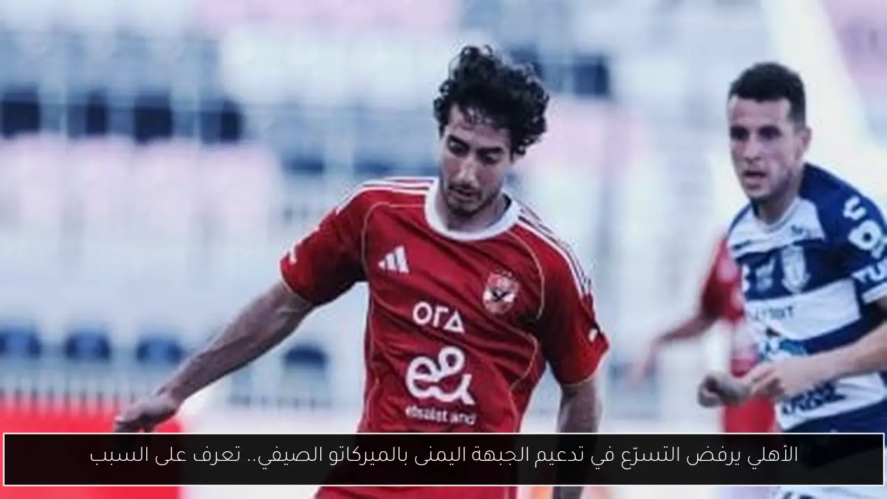 الأهلي يرفض التسرّع في تدعيم الجبهة اليمنى بالميركاتو الصيفي.. تعرف على السبب