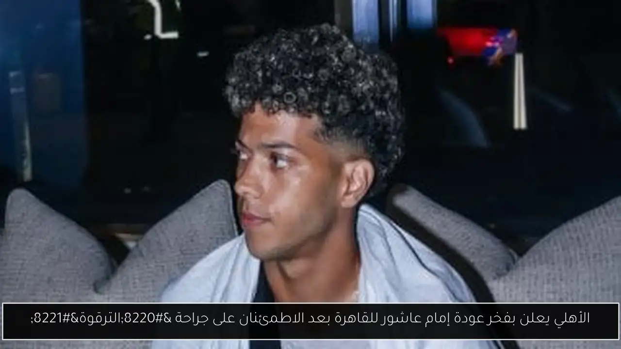الأهلي يعلن بفخر عودة إمام عاشور للقاهرة بعد الاطمئنان على جراحة “الترقوة”