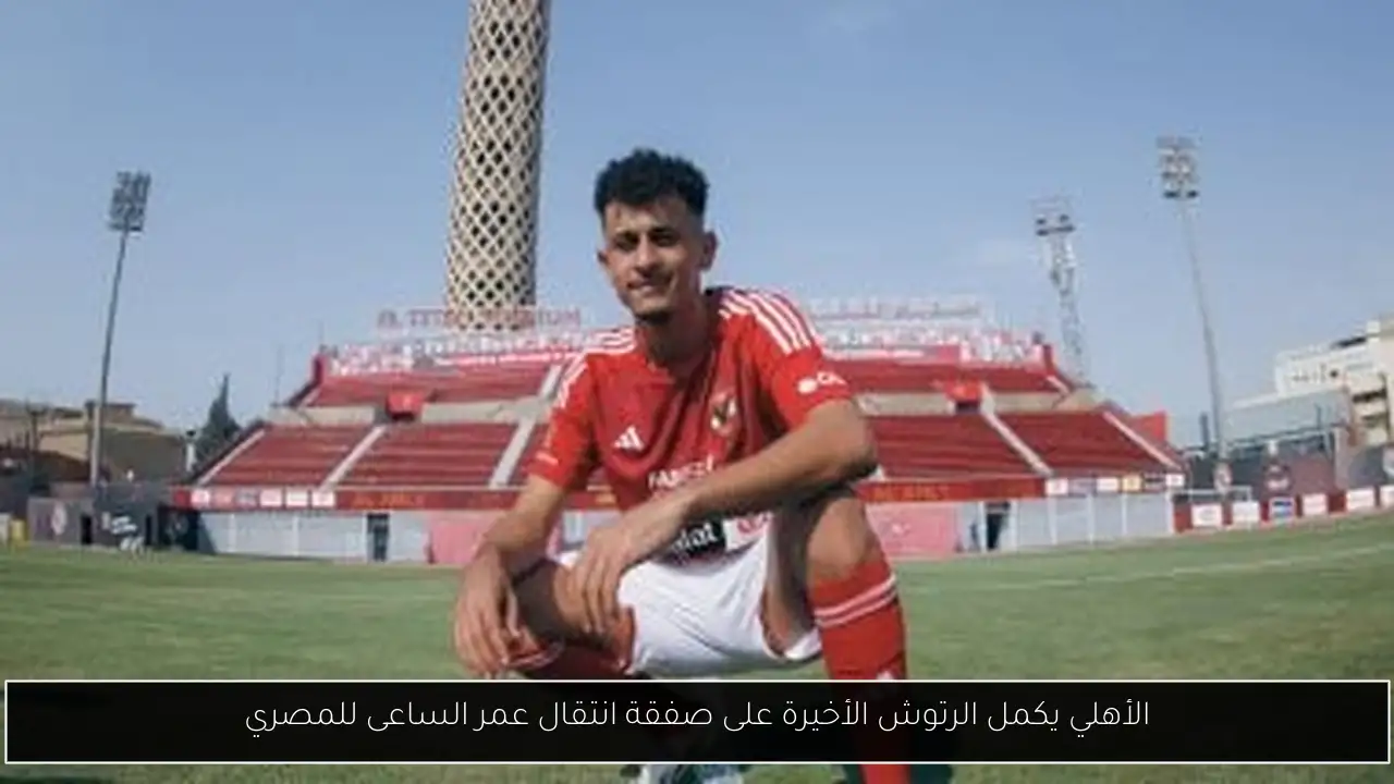 الأهلي يكمل الرتوش الأخيرة على صفقة انتقال عمر الساعى للمصري