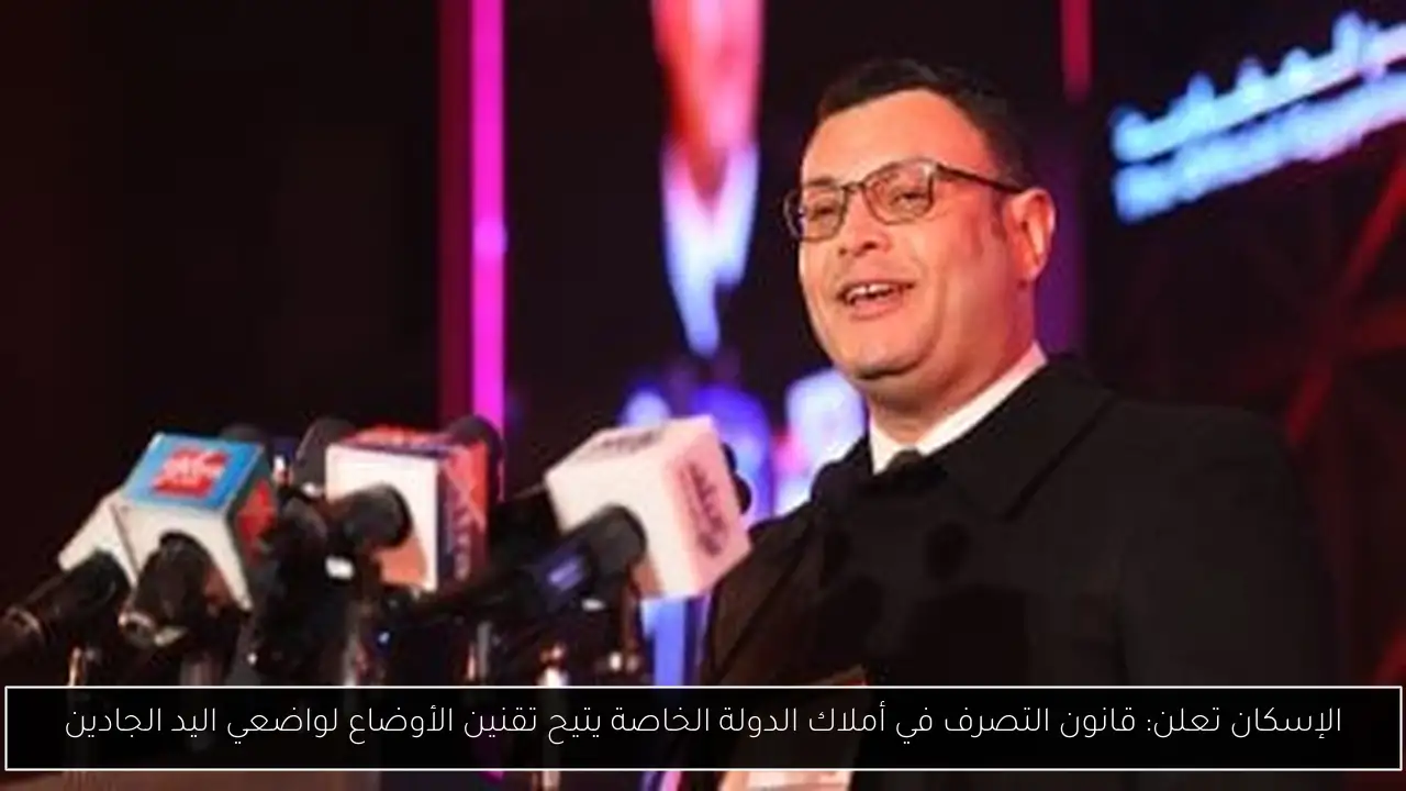 الإسكان تعلن: قانون التصرف في أملاك الدولة الخاصة يتيح تقنين الأوضاع لواضعي اليد الجادين