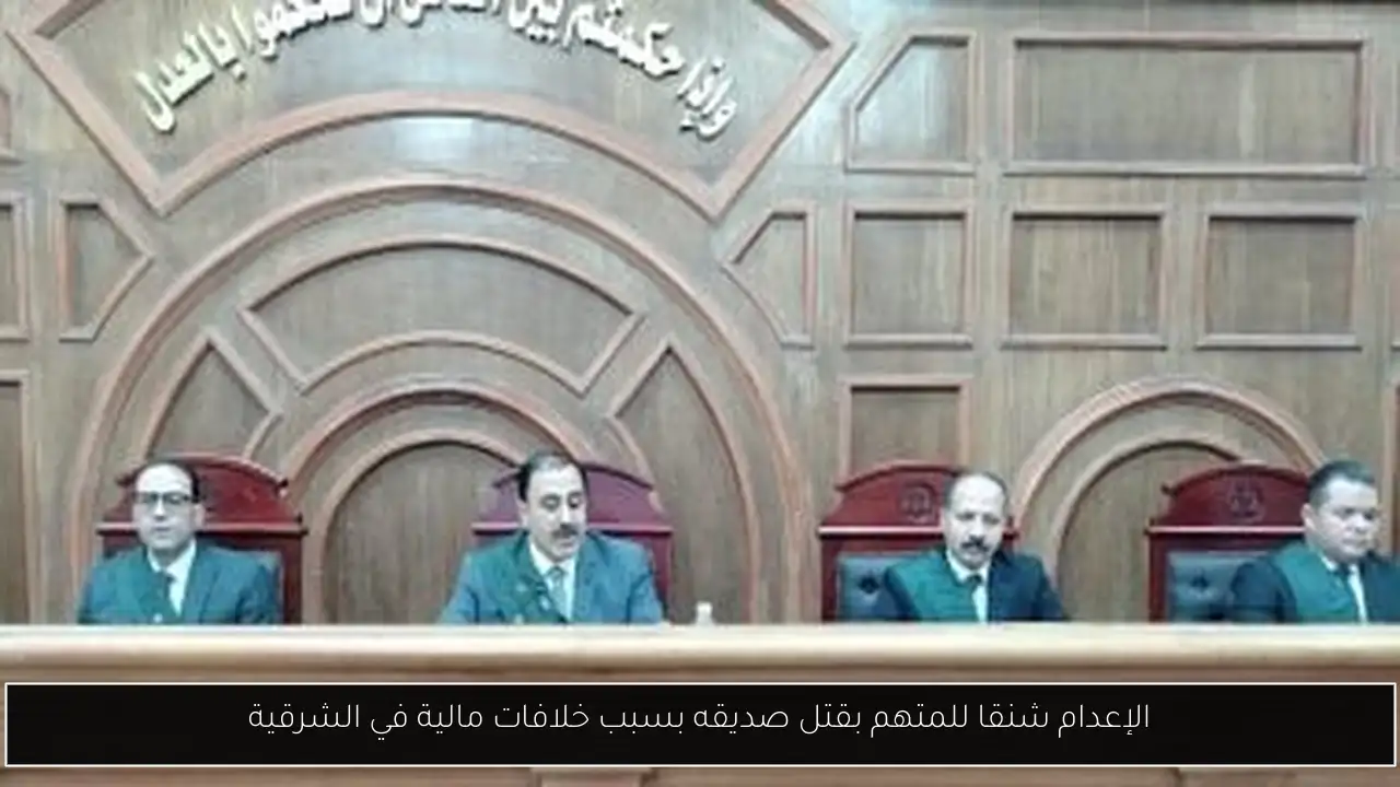 الإعدام شنقا للمتهم بقتل صديقه بسبب خلافات مالية في الشرقية