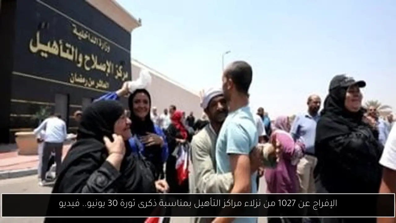 الإفراج عن 1027 من نزلاء مراكز التأهيل بمناسبة ذكرى ثورة 30 يونيو.. فيديو