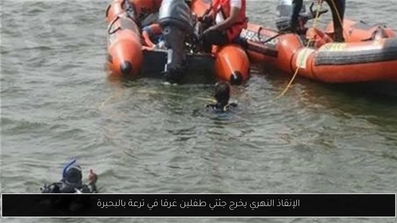 الإنقاذ النهري يخرج جثتي طفلين غرقا في ترعة بالبحيرة