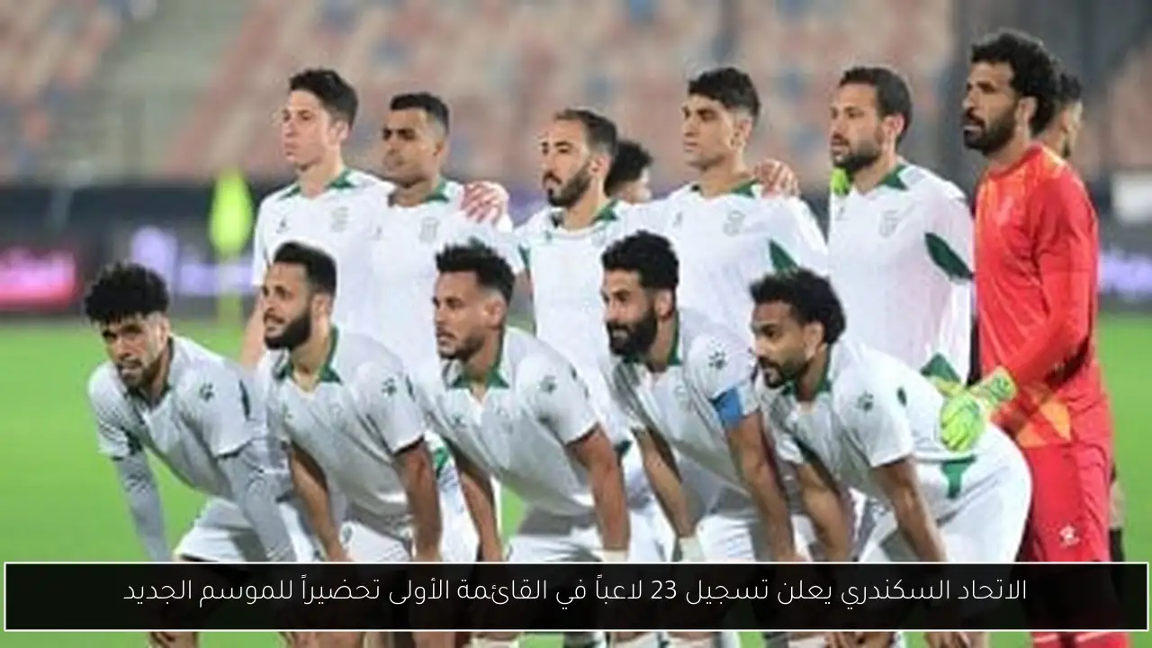 الاتحاد السكندري يعلن تسجيل 23 لاعباً في القائمة الأولى تحضيراً للموسم الجديد