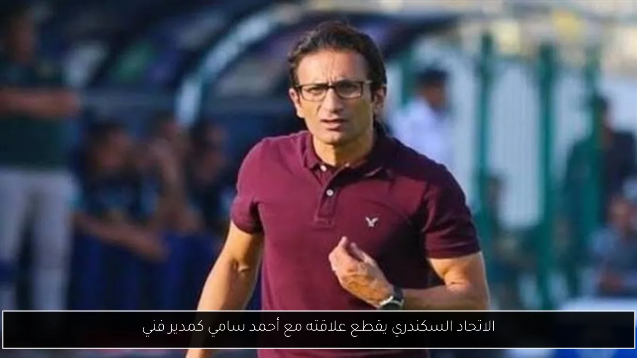 الاتحاد السكندري يقطع علاقته مع أحمد سامي كمدير فني
