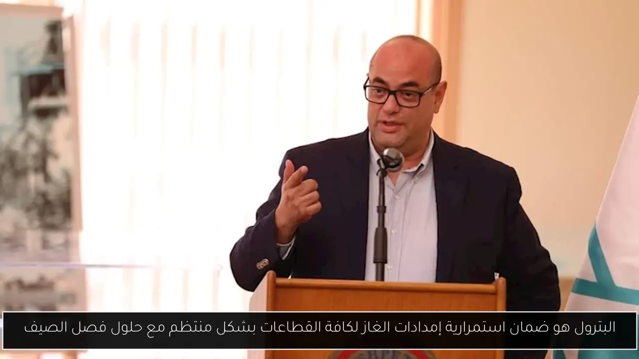 البترول هو ضمان استمرارية إمدادات الغاز لكافة القطاعات بشكل منتظم مع حلول فصل الصيف