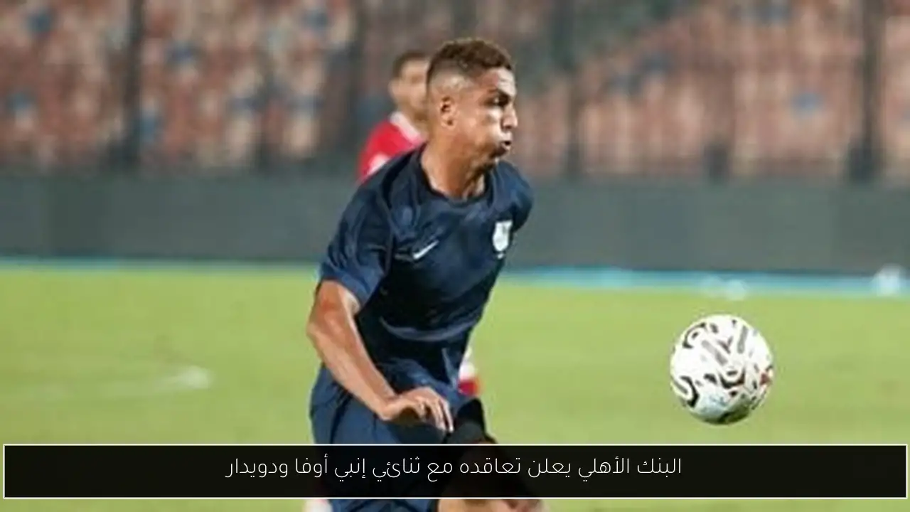 البنك الأهلي يعلن تعاقده مع ثنائي إنبي أوفا ودويدار