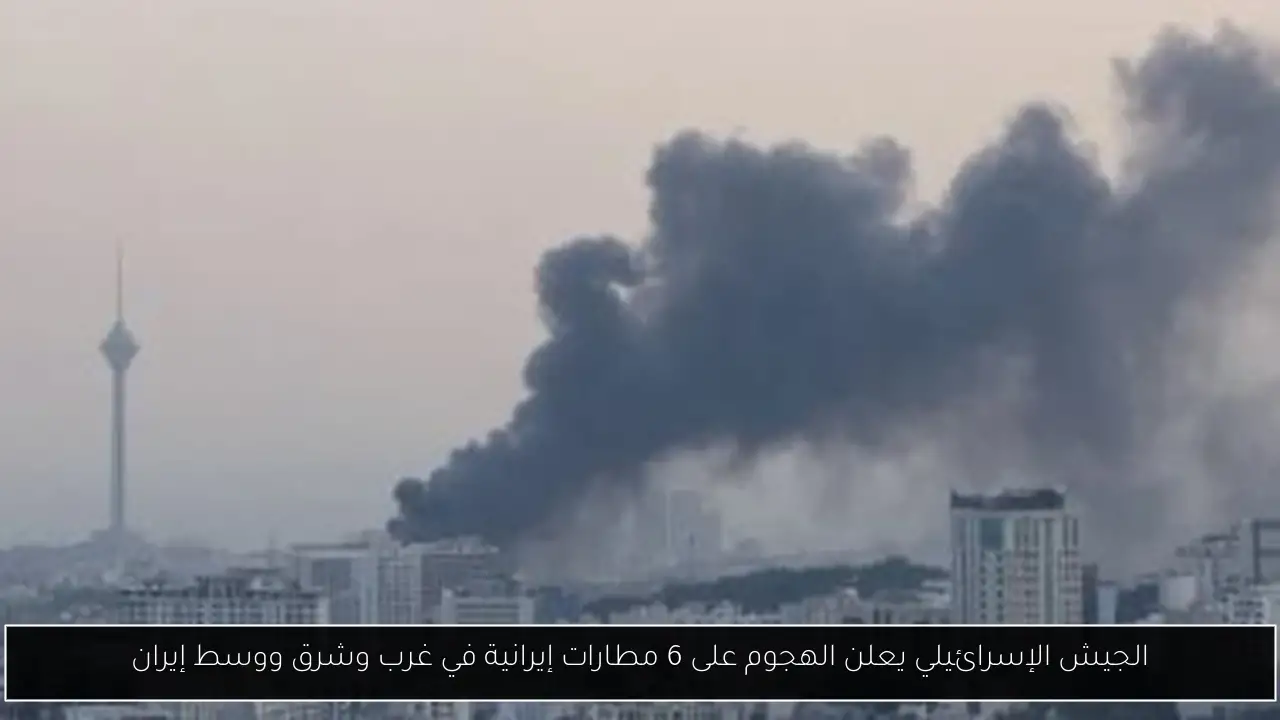 الجيش الإسرائيلي يعلن الهجوم على 6 مطارات إيرانية في غرب وشرق ووسط إيران