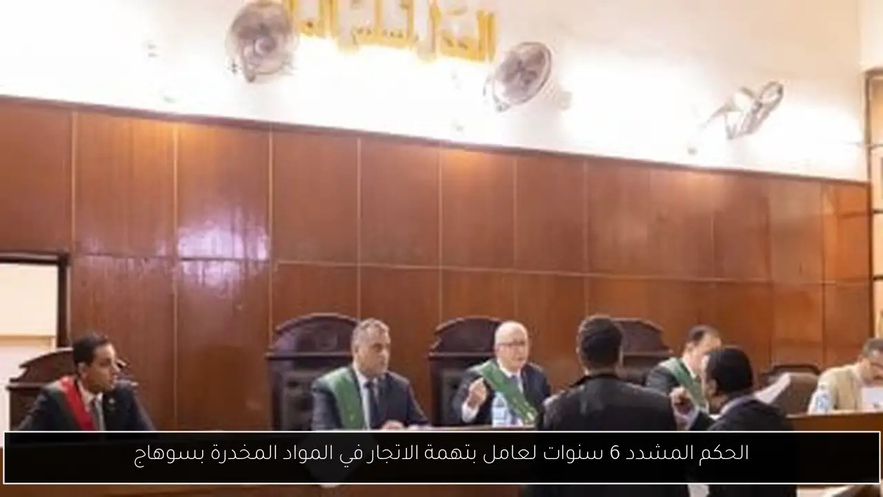 الحكم المشدد 6 سنوات لعامل بتهمة الاتجار في المواد المخدرة بسوهاج