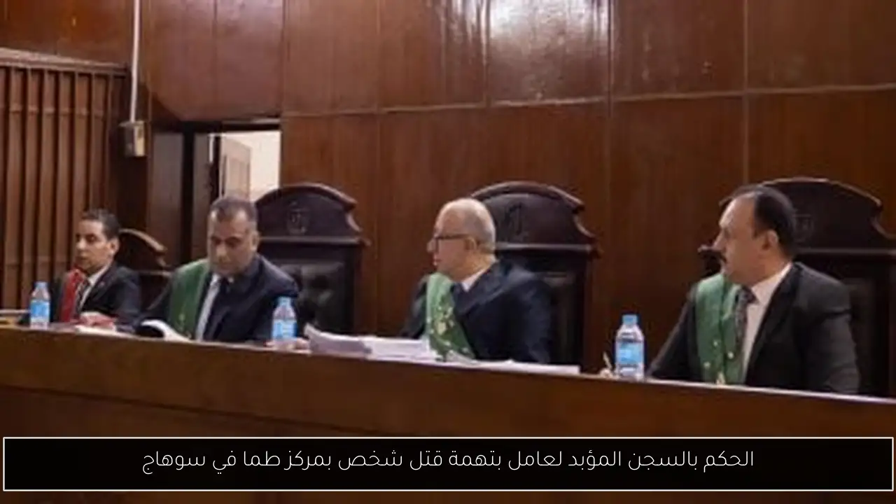 الحكم بالسجن المؤبد لعامل بتهمة قتل شخص بمركز طما في سوهاج