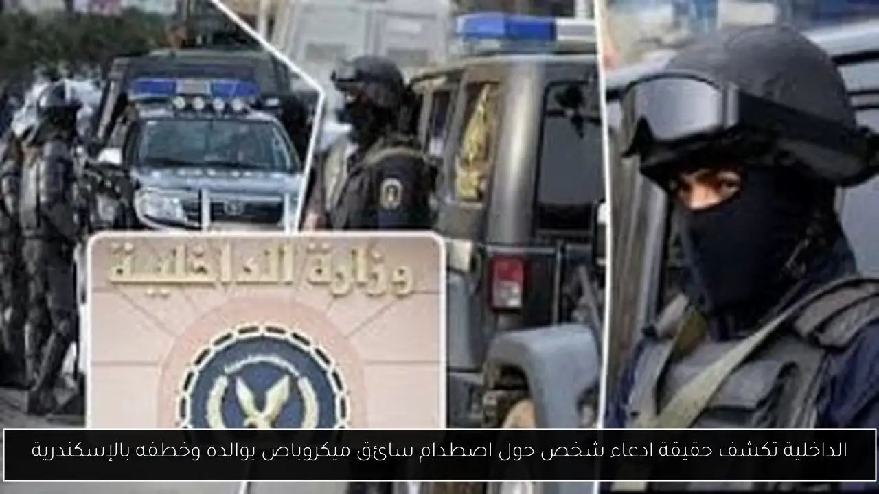 الداخلية تكشف حقيقة ادعاء شخص حول اصطدام سائق ميكروباص بوالده وخطفه بالإسكندرية