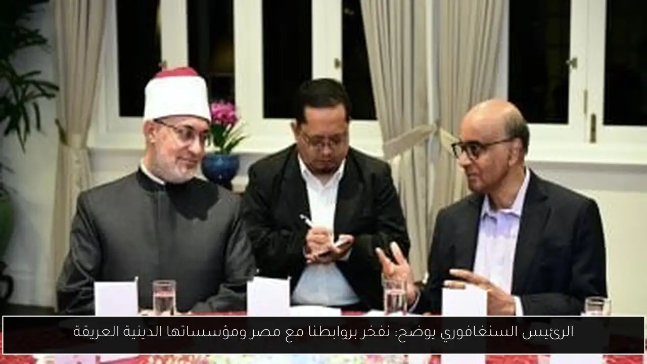 الرئيس السنغافوري يوضح: نفخر بروابطنا مع مصر ومؤسساتها الدينية العريقة