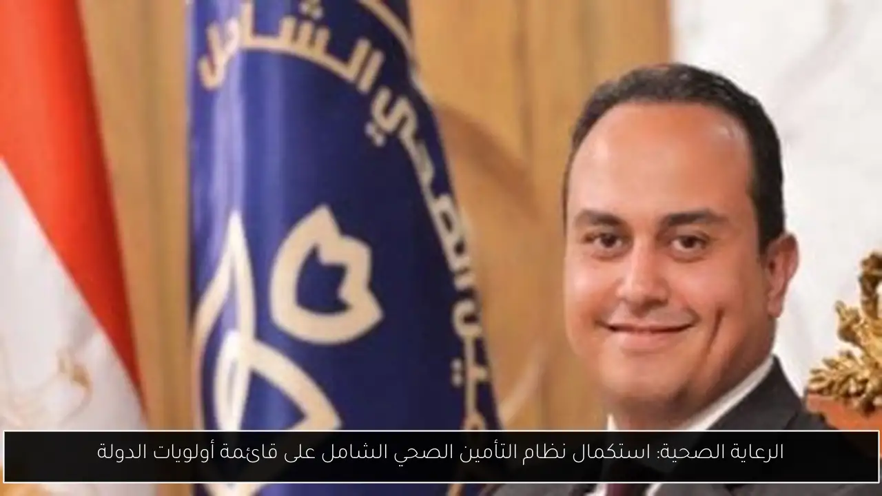 الرعاية الصحية: استكمال نظام التأمين الصحي الشامل على قائمة أولويات الدولة