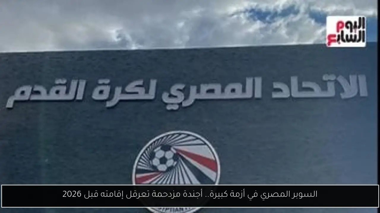 السوبر المصري في أزمة كبيرة.. أجندة مزدحمة تعرقل إقامته قبل 2026