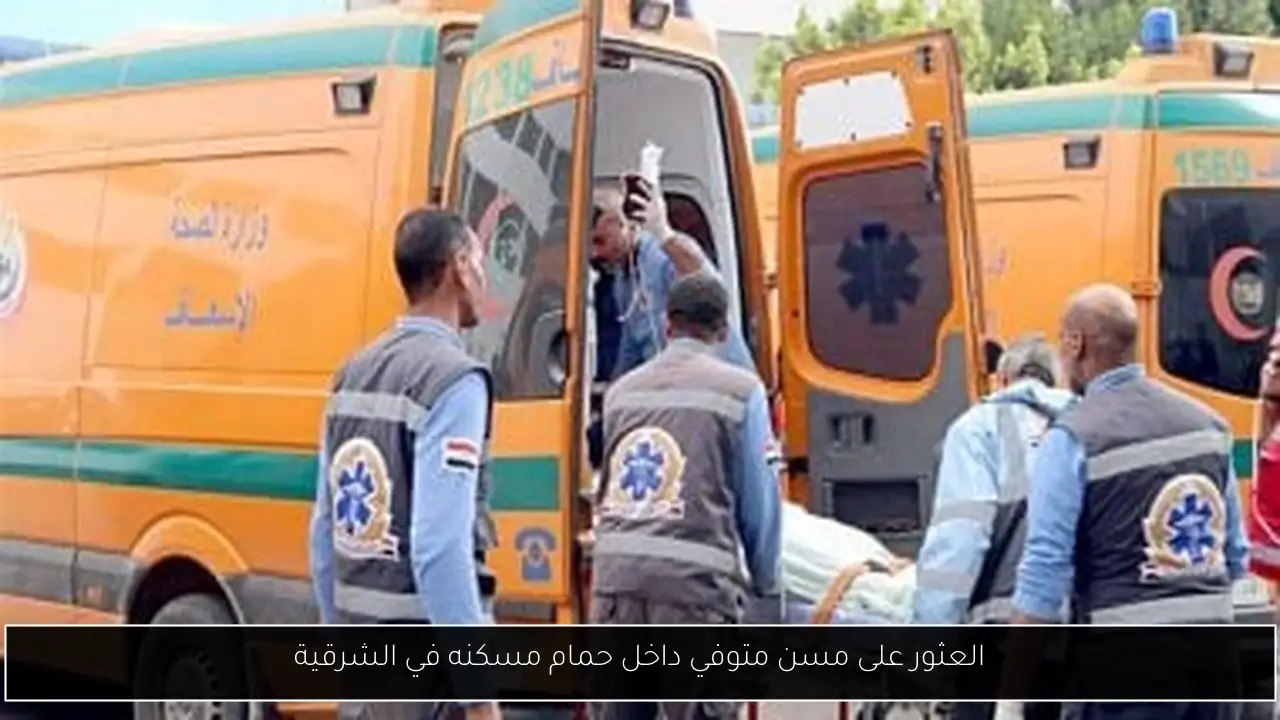 العثور على مسن متوفي داخل حمام مسكنه في الشرقية