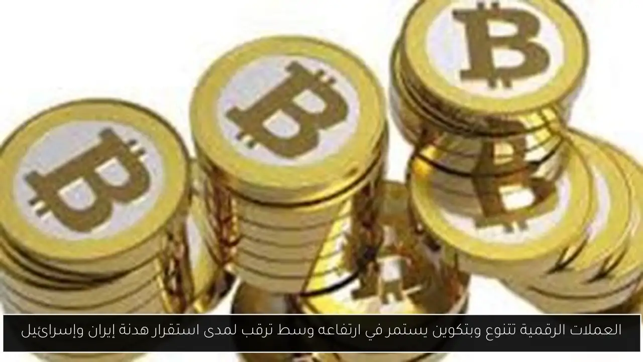 العملات الرقمية تتنوع وبتكوين يستمر في ارتفاعه وسط ترقب لمدى استقرار هدنة إيران وإسرائيل