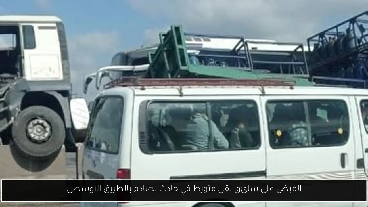 القبض على سائق نقل متورط في حادث تصادم بالطريق الأوسطى