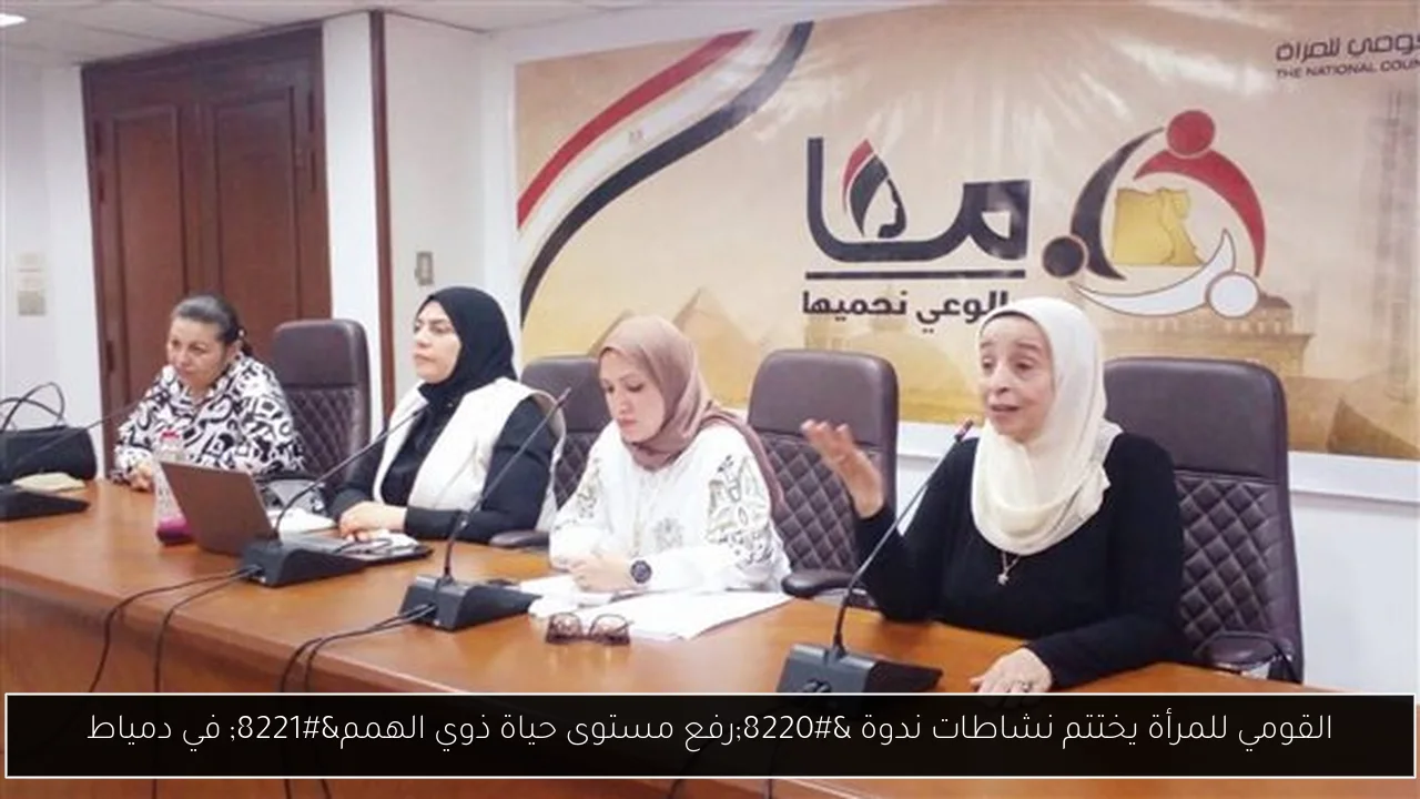 القومي للمرأة يختتم نشاطات ندوة “رفع مستوى حياة ذوي الهمم” في دمياط