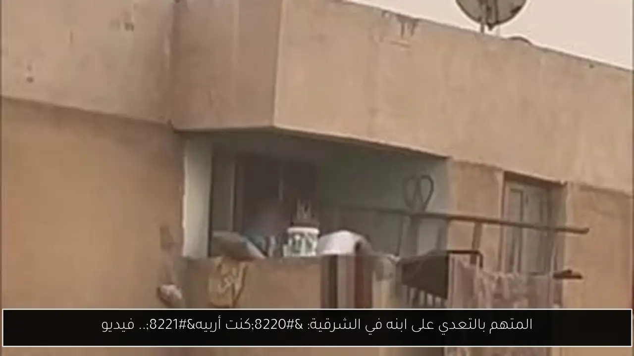 المتهم بالتعدي على ابنه في الشرقية: “كنت أربيه”.. فيديو
