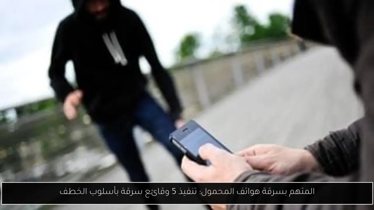 المتهم بسرقة هواتف المحمول: تنفيذ 5 وقائع سرقة بأسلوب الخطف