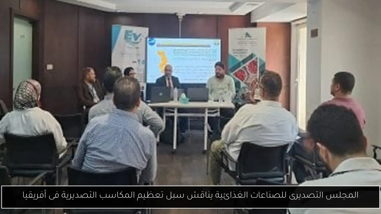 المجلس التصديرى للصناعات الغذائية يناقش سبل تعظيم المكاسب التصديرية فى أفريقيا