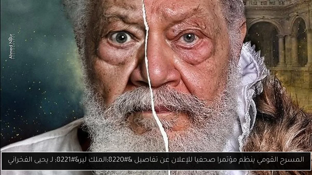المسرح القومي ينظم مؤتمرا صحفيا للإعلان عن تفاصيل “الملك لير” لـ يحيى الفخراني