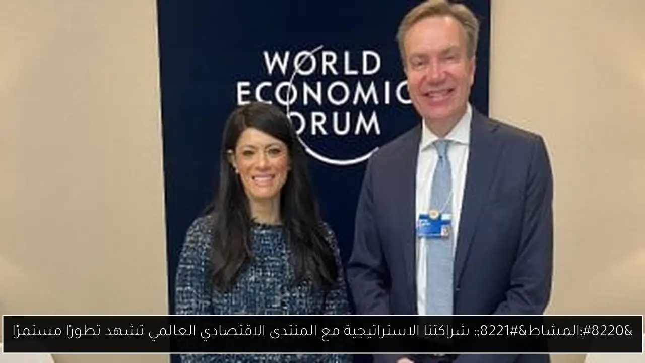 “المشاط”: شراكتنا الاستراتيجية مع المنتدى الاقتصادي العالمي تشهد تطورًا مستمرًا