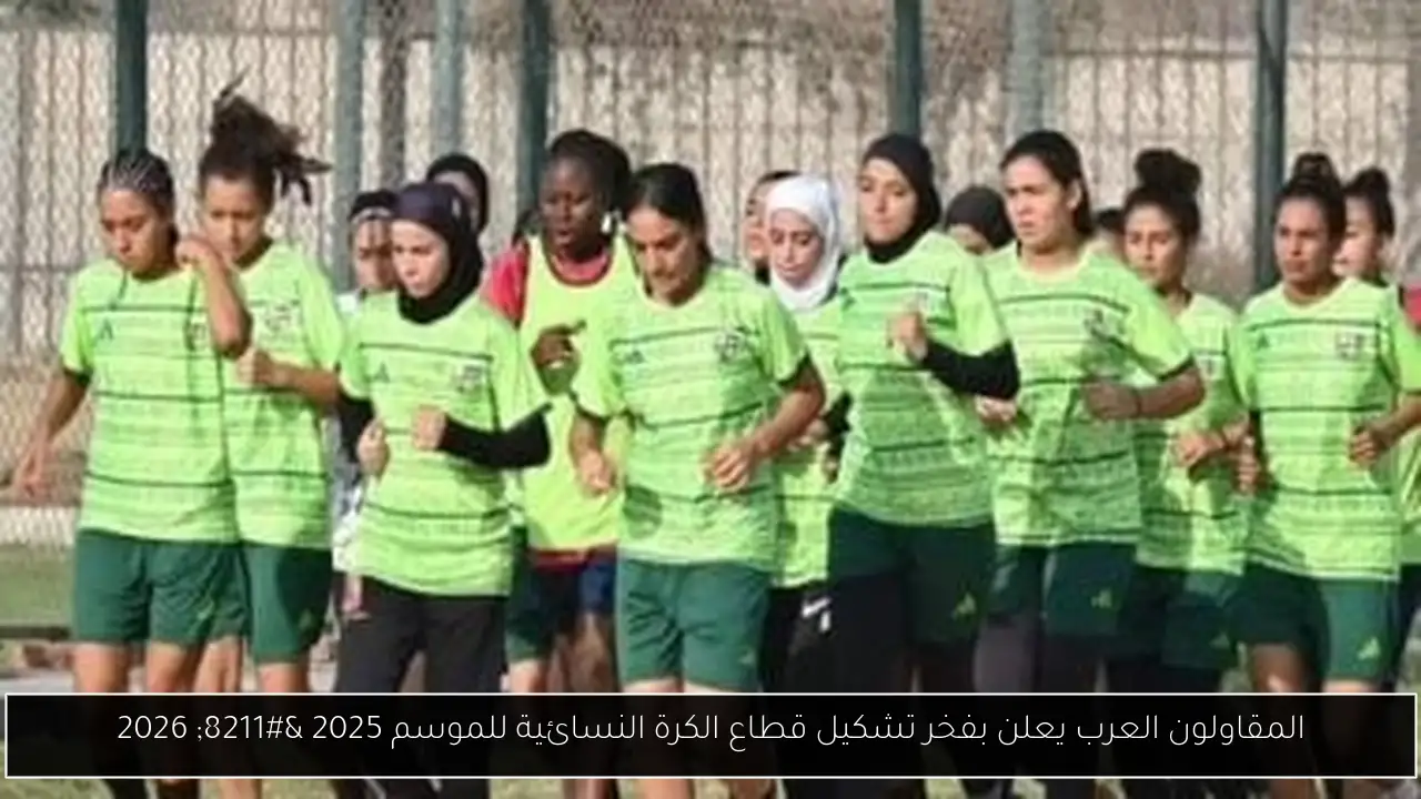 المقاولون العرب يعلن بفخر تشكيل قطاع الكرة النسائية للموسم 2025 – 2026