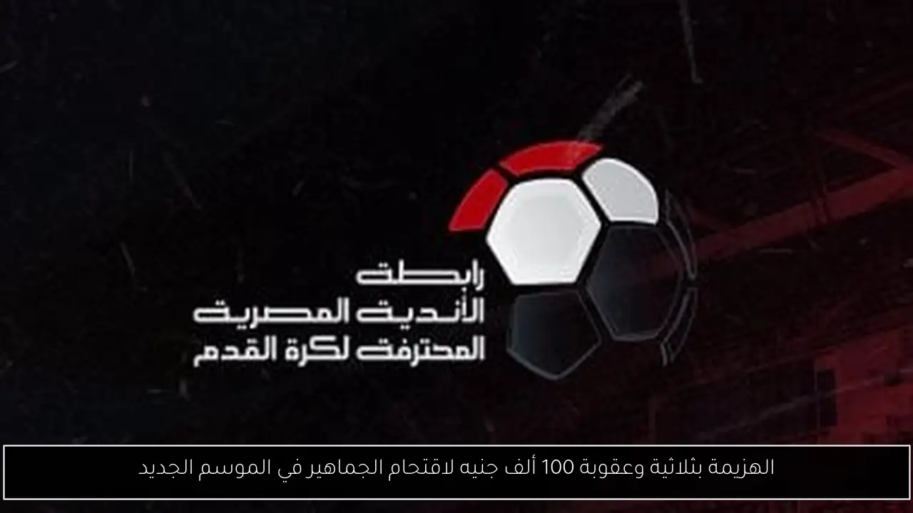 الهزيمة بثلاثية وعقوبة 100 ألف جنيه لاقتحام الجماهير في الموسم الجديد